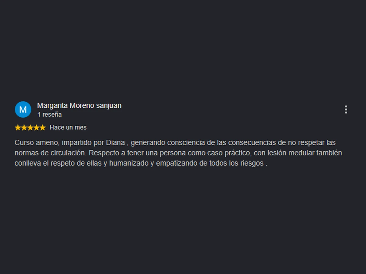Reseña de 5 estrellas de Margarita Moreno Sanjuan: «Curso ameno, impartido por Diana, generando consciencia de las consecuencias de no respetar las normas de circulación.»